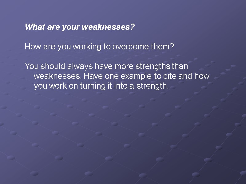 What are your weaknesses?   How are you working to overcome them? 